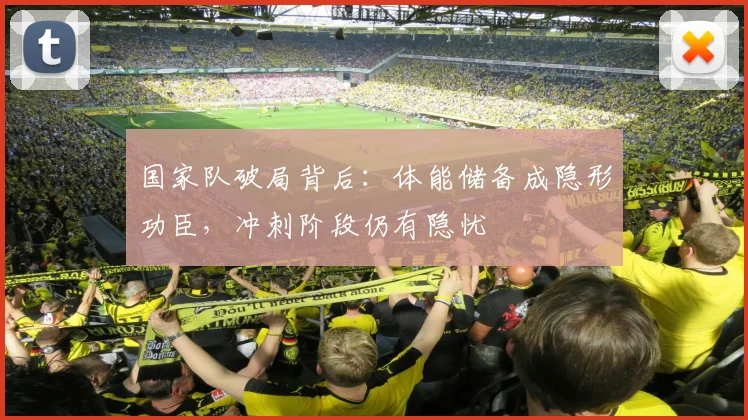 国家队破局背后：体能储备成隐形功臣，冲刺阶段仍有隐忧