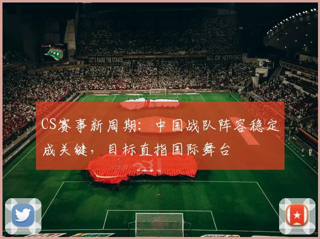 CS赛事新周期：中国战队阵容稳定成关键，目标直指国际舞台