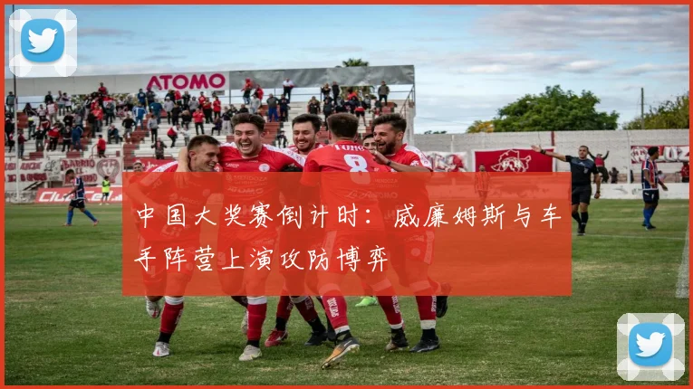 中国大奖赛倒计时：威廉姆斯与车手阵营上演攻防博弈
