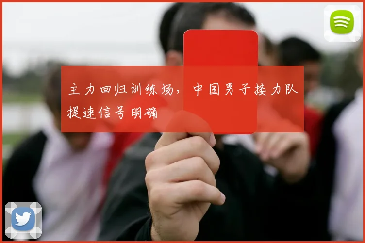 主力回归训练场，中国男子接力队提速信号明确