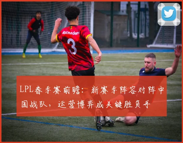 LPL春季赛前瞻：新赛季阵容对阵中国战队，运营博弈成关键胜负手