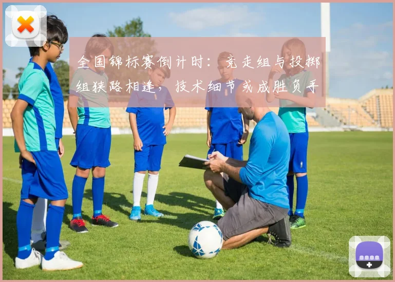 全国锦标赛倒计时：竞走组与投掷组狭路相逢，技术细节或成胜负手