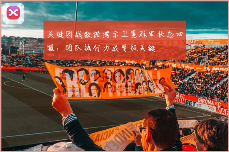 关键团战数据揭示卫冕冠军状态回暖，团队执行力成晋级关键