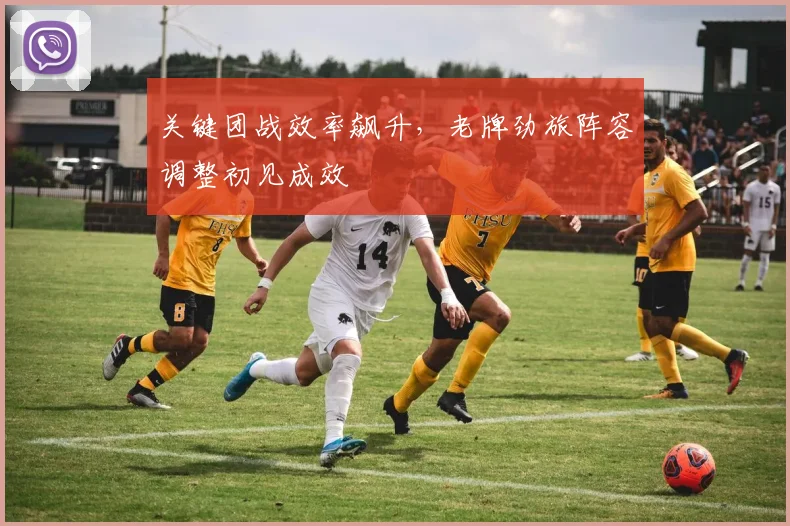 关键团战效率飙升，老牌劲旅阵容调整初见成效