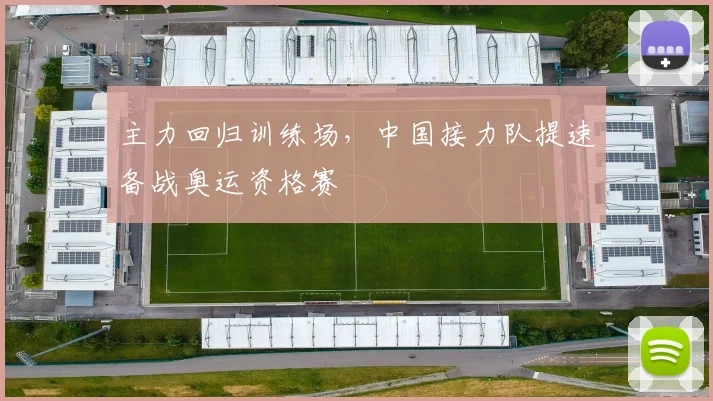 主力回归训练场，中国接力队提速备战奥运资格赛
