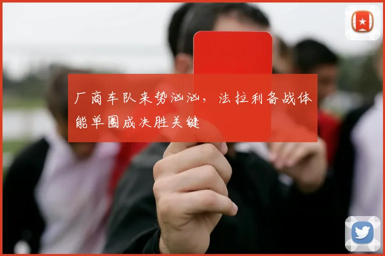 厂商车队来势汹汹，法拉利备战体能单圈成决胜关键