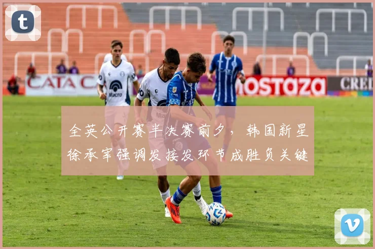 全英公开赛半决赛前夕，韩国新星徐承宰强调发接发环节成胜负关键