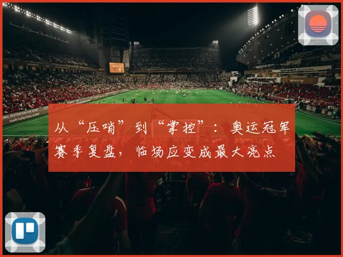 从“压哨”到“掌控”：奥运冠军赛季复盘，临场应变成最大亮点