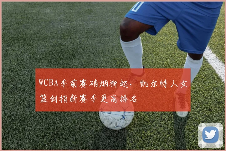 WCBA季前赛硝烟渐起，凯尔特人女篮剑指新赛季更高排名